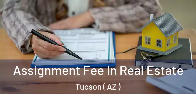  Assignment Fee In Real Estate Tucson ( AZ )