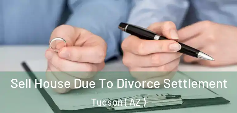 Sell House Due To Divorce Settlement Tucson ( AZ )