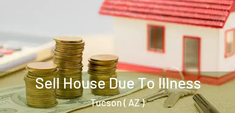  Sell House Due To Illness Tucson ( AZ )