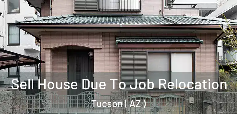  Sell House Due To Job Relocation Tucson ( AZ )