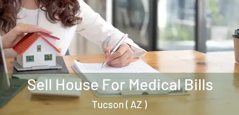 Sell House For Medical Bills Tucson ( AZ )
