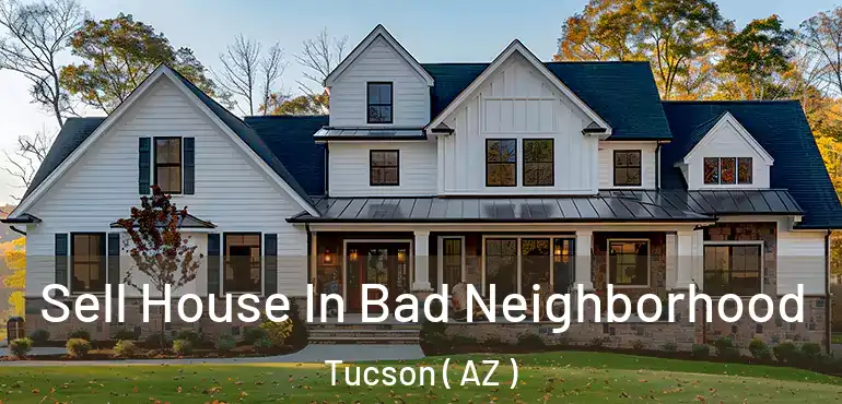  Sell House In Bad Neighborhood Tucson ( AZ )