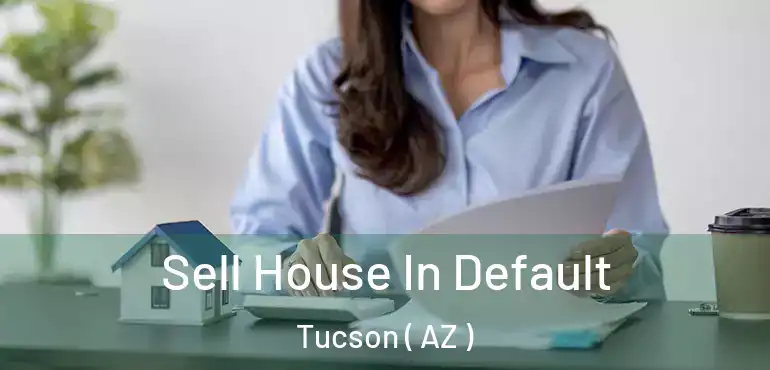  Sell House In Default Tucson ( AZ )