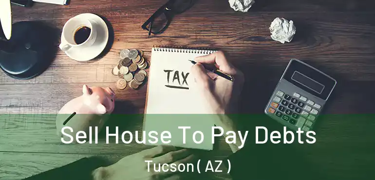  Sell House To Pay Debts Tucson ( AZ )