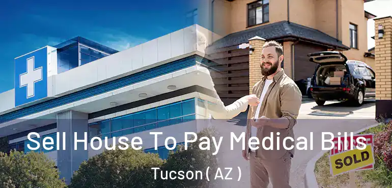  Sell House To Pay Medical Bills Tucson ( AZ )