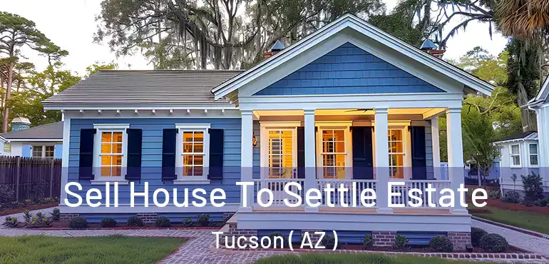  Sell House To Settle Estate Tucson ( AZ )