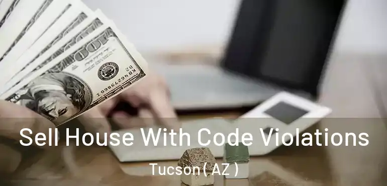  Sell House With Code Violations Tucson ( AZ )