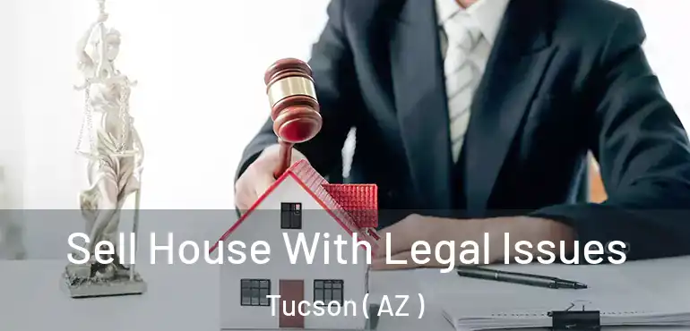  Sell House With Legal Issues Tucson ( AZ )
