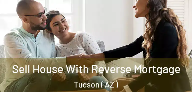  Sell House With Reverse Mortgage Tucson ( AZ )