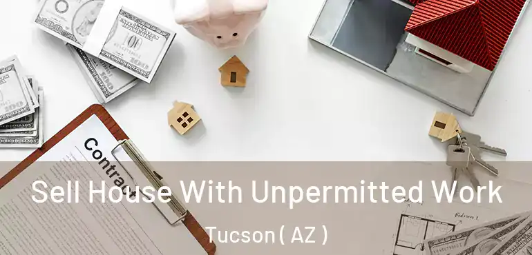  Sell House With Unpermitted Work Tucson ( AZ )