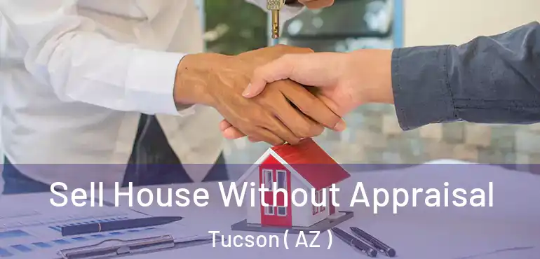  Sell House Without Appraisal Tucson ( AZ )