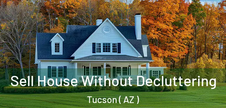  Sell House Without Decluttering Tucson ( AZ )